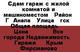 Сдам гараж с жилой комнатой и машиноместом › Район ­ Г. Анапа › Улица ­ гск-12 › Общая площадь ­ 72 › Цена ­ 20 000 - Все города Недвижимость » Гаражи   . Крым,Ферсманово
